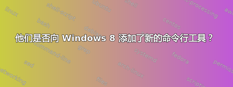 他们是否向 Windows 8 添加了新的命令行工具？