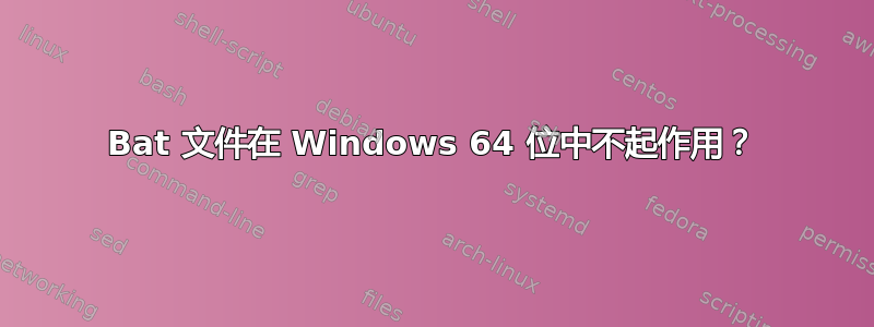 Bat 文件在 Windows 64 位中不起作用？