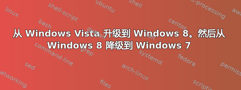 从 Windows Vista 升级到 Windows 8。然后从 Windows 8 降级到 Windows 7