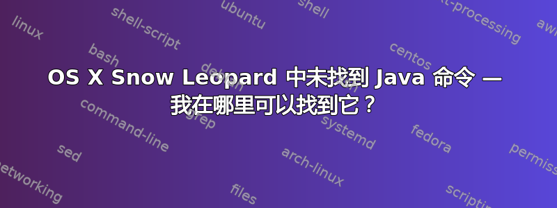 OS X Snow Leopard 中未找到 Java 命令 — 我在哪里可以找到它？