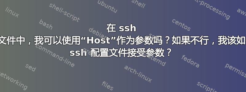 在 ssh 配置文件中，我可以使用“Host”作为参数吗？如果不行，我该如何让 ssh 配置文件接受参数？