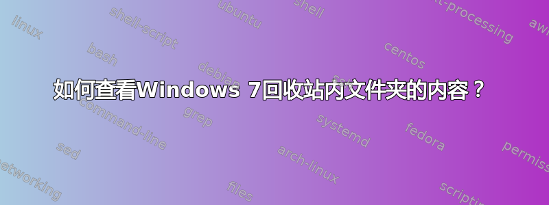 如何查看Windows 7回收站内文件夹的内容？