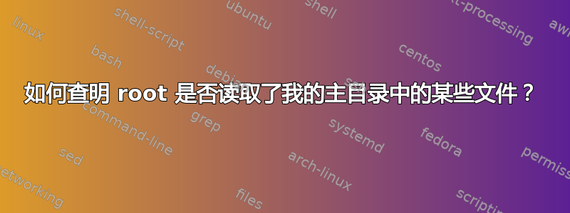 如何查明 root 是否读取了我的主目录中的某些文件？