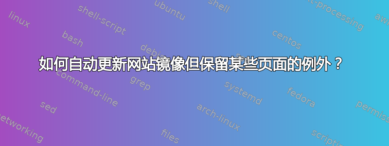 如何自动更新网站镜像但保留某些页面的例外？