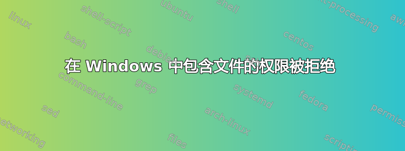 在 Windows 中包含文件的权限被拒绝