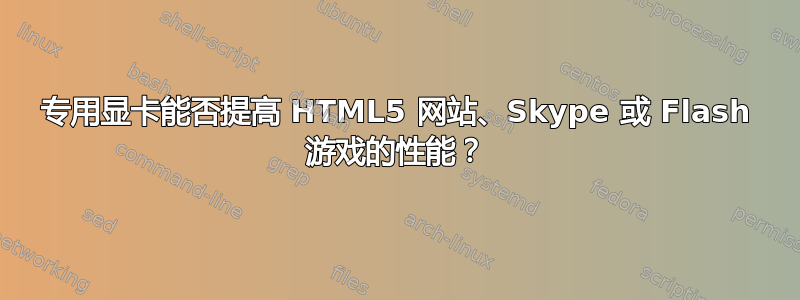 专用显卡能否提高 HTML5 网站、Skype 或 Flash 游戏的性能？