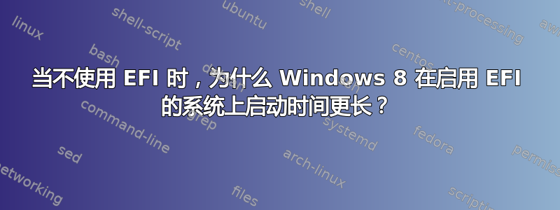 当不使用 EFI 时，为什么 Windows 8 在启用 EFI 的系统上启动时间更长？