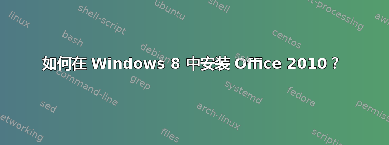 如何在 Windows 8 中安装 Office 2010？