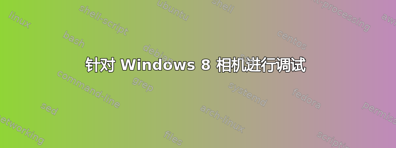 针对 Windows 8 相机进行调试