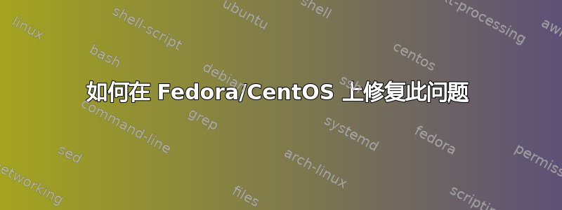 如何在 Fedora/CentOS 上修复此问题