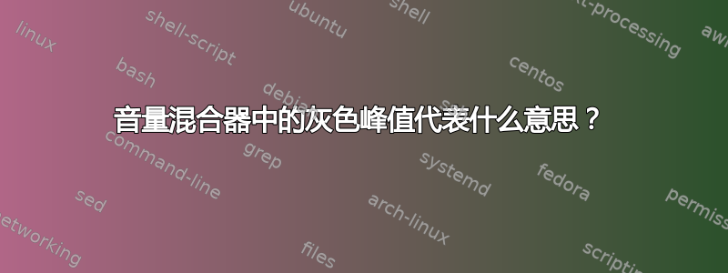 音量混合器中的灰色峰值代表什么意思？