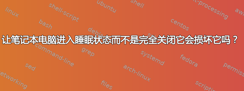 让笔记本电脑进入睡眠状态而不是完全关闭它会损坏它吗？