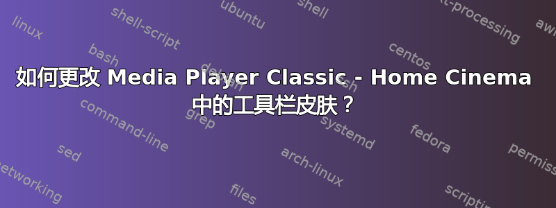 如何更改 Media Player Classic - Home Cinema 中的工具栏皮肤？