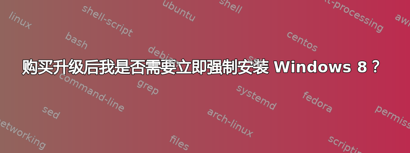 购买升级后我是否需要立即强制安装 Windows 8？
