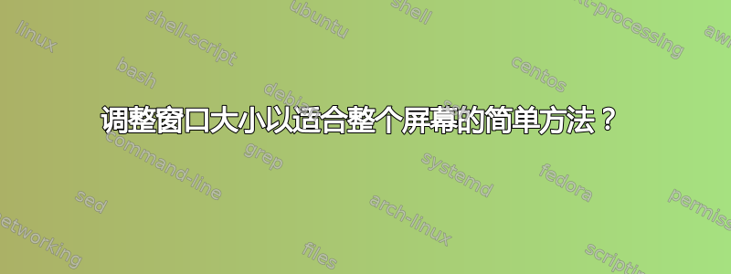 调整窗口大小以适合整个屏幕的简单方法？