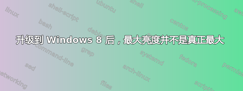 升级到 Windows 8 后，最大亮度并不是真正最大