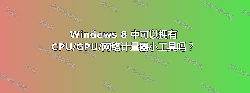 Windows 8 中可以拥有 CPU/GPU/网络计量器小工具吗？