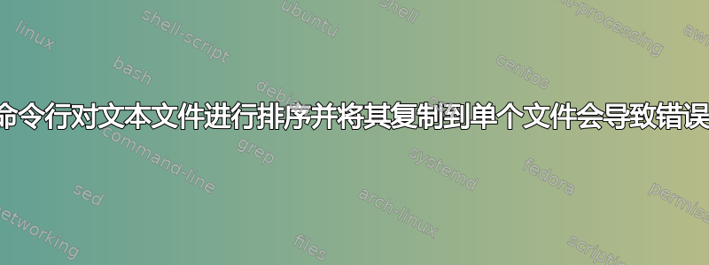 命令行对文本文件进行排序并将其复制到单个文件会导致错误