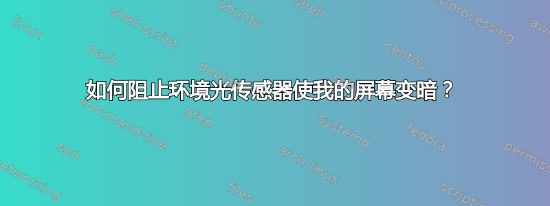 如何阻止环境光传感器使我的屏幕变暗？