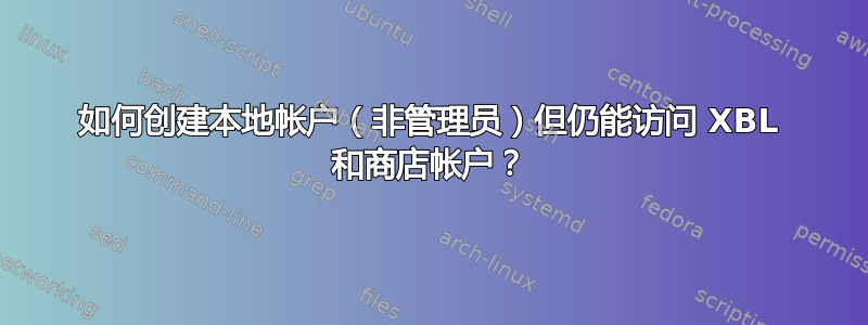 如何创建本地帐户（非管理员）但仍能访问 XBL 和商店帐户？