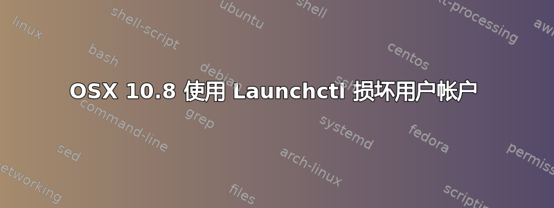 OSX 10.8 使用 Launchctl 损坏用户帐户