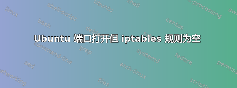 Ubuntu 端口打开但 iptables 规则为空