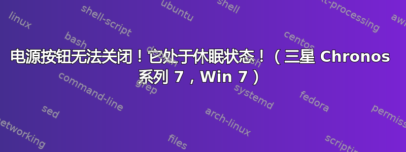 电源按钮无法关闭！它处于休眠状态！（三星 Chronos 系列 7，Win 7）