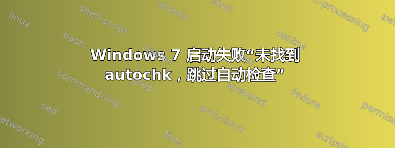 Windows 7 启动失败“未找到 autochk，跳过自动检查”