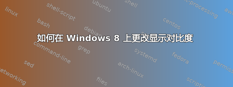 如何在 Windows 8 上更改显示对比度