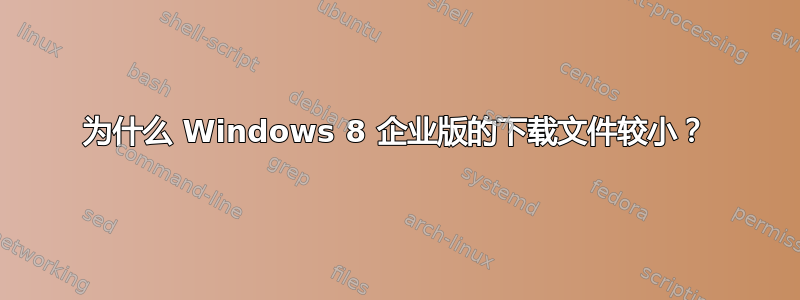 为什么 Windows 8 企业版的下载文件较小？