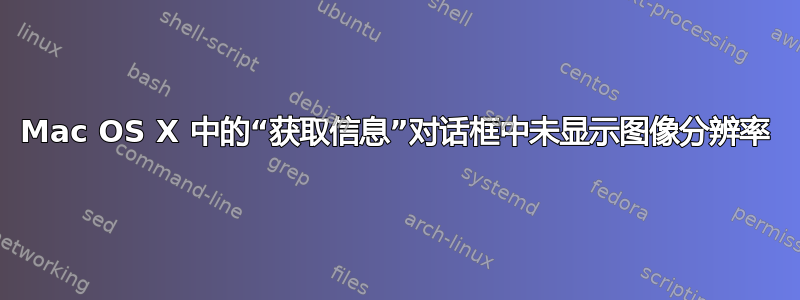 Mac OS X 中的“获取信息”对话框中未显示图像分辨率