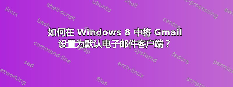 如何在 Windows 8 中将 Gmail 设置为默认电子邮件客户端？