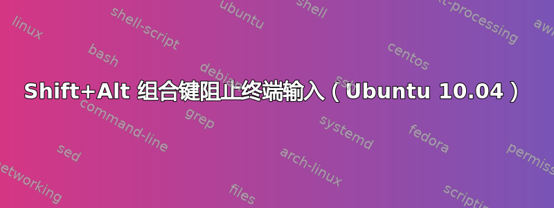 Shift+Alt 组合键阻止终端输入（Ubuntu 10.04）