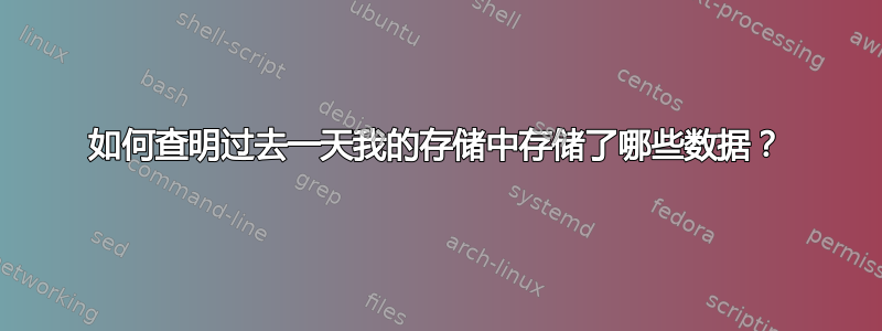 如何查明过去一天我的存储中存储了哪些数据？