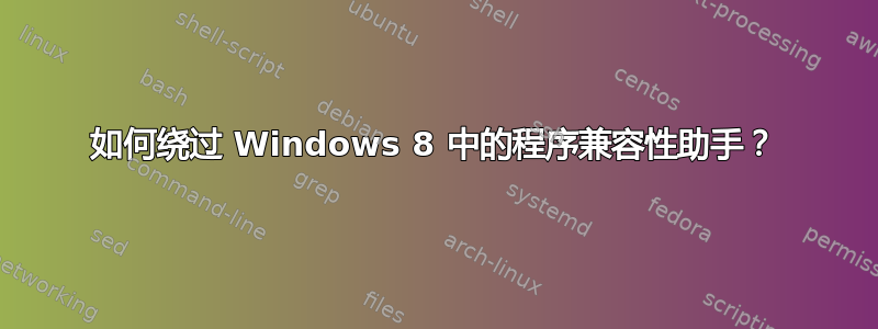 如何绕过 Windows 8 中的程序兼容性助手？