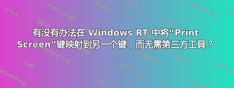 有没有办法在 Windows RT 中将“Print Screen”键映射到另一个键，而无需第三方工具？