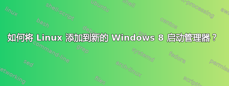 如何将 Linux 添加到新的 Windows 8 启动管理器？