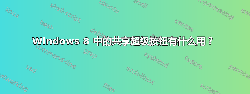 Windows 8 中的共享超级按钮有什么用？