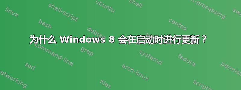 为什么 Windows 8 会在启动时进行更新？