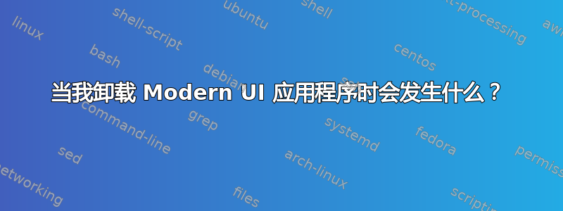 当我卸载 Modern UI 应用程序时会发生什么？