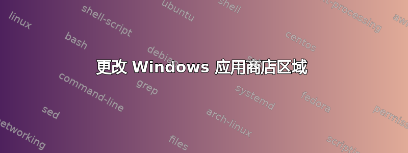 更改 Windows 应用商店区域