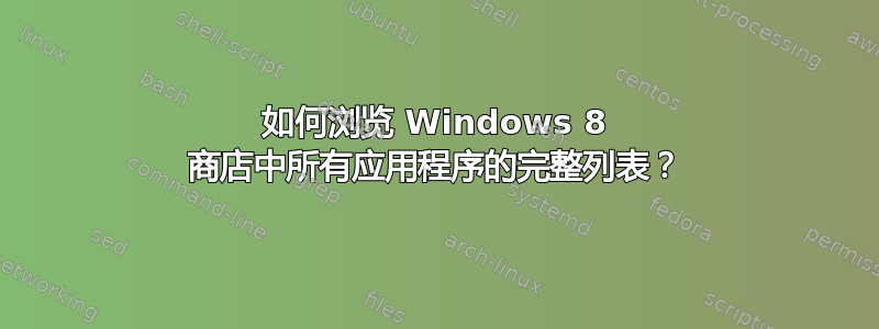 如何浏览 Windows 8 商店中所有应用程序的完整列表？