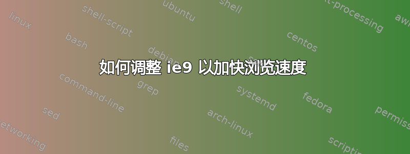 如何调整 ie9 以加快浏览速度