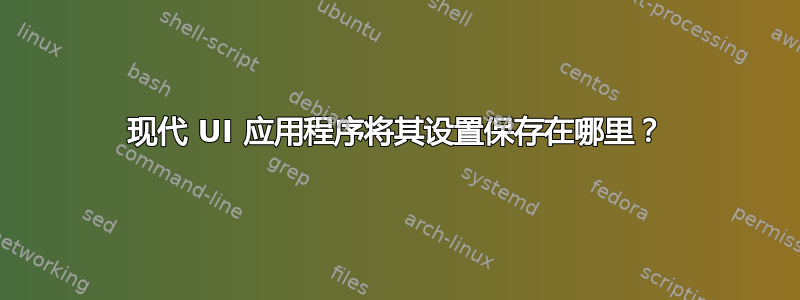 现代 UI 应用程序将其设置保存在哪里？