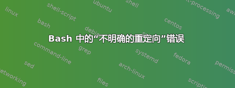 Bash 中的“不明确的重定向”错误