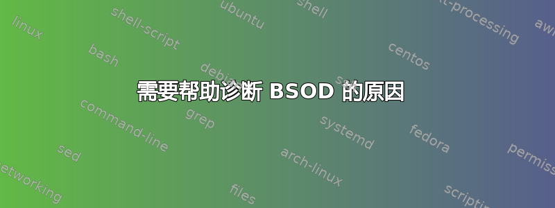 需要帮助诊断 BSOD 的原因 