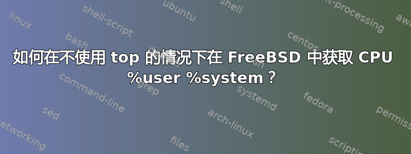 如何在不使用 top 的情况下在 FreeBSD 中获取 CPU %user %system？