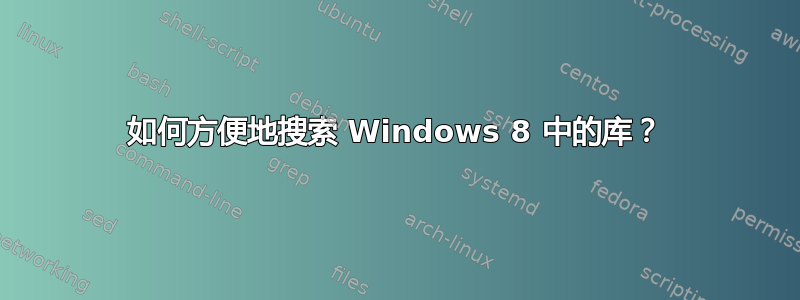 如何方便地搜索 Windows 8 中的库？