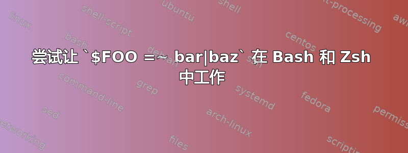 尝试让 `$FOO =~ bar|baz` 在 Bash 和 Zsh 中工作