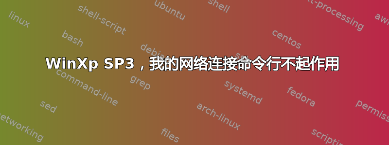 WinXp SP3，我的网络连接命令行不起作用